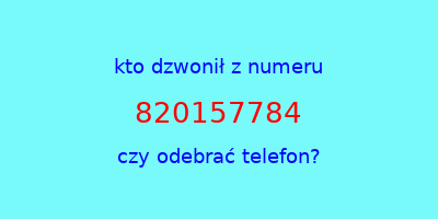 kto dzwonił 820157784  czy odebrać telefon?