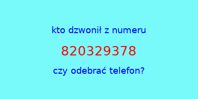 kto dzwonił 820329378  czy odebrać telefon?