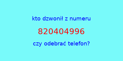 kto dzwonił 820404996  czy odebrać telefon?