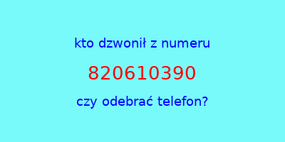 kto dzwonił 820610390  czy odebrać telefon?