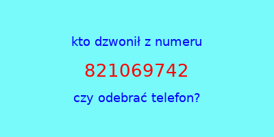 kto dzwonił 821069742  czy odebrać telefon?