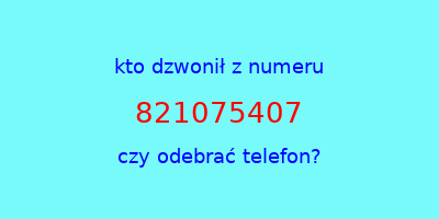 kto dzwonił 821075407  czy odebrać telefon?