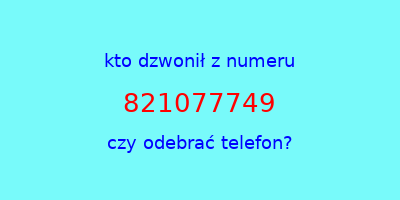 kto dzwonił 821077749  czy odebrać telefon?