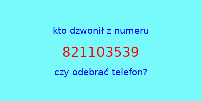 kto dzwonił 821103539  czy odebrać telefon?