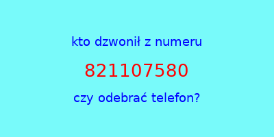 kto dzwonił 821107580  czy odebrać telefon?