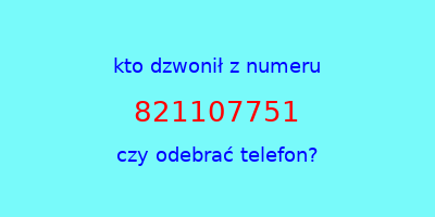 kto dzwonił 821107751  czy odebrać telefon?