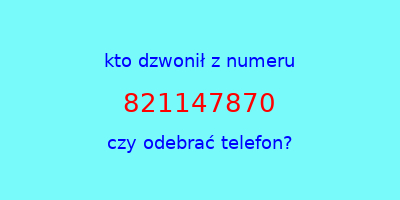 kto dzwonił 821147870  czy odebrać telefon?