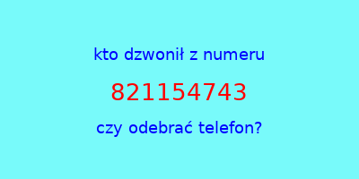 kto dzwonił 821154743  czy odebrać telefon?