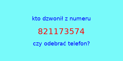 kto dzwonił 821173574  czy odebrać telefon?