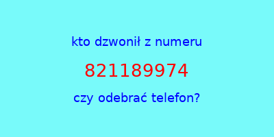 kto dzwonił 821189974  czy odebrać telefon?