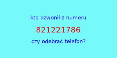 kto dzwonił 821221786  czy odebrać telefon?