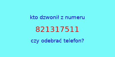 kto dzwonił 821317511  czy odebrać telefon?