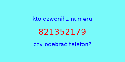 kto dzwonił 821352179  czy odebrać telefon?