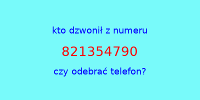 kto dzwonił 821354790  czy odebrać telefon?