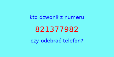 kto dzwonił 821377982  czy odebrać telefon?