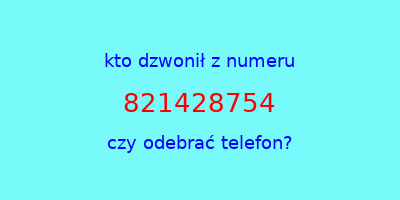 kto dzwonił 821428754  czy odebrać telefon?