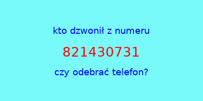 kto dzwonił 821430731  czy odebrać telefon?