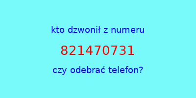 kto dzwonił 821470731  czy odebrać telefon?