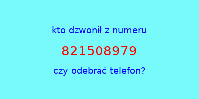 kto dzwonił 821508979  czy odebrać telefon?