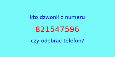 kto dzwonił 821547596  czy odebrać telefon?