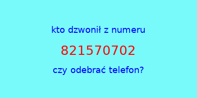 kto dzwonił 821570702  czy odebrać telefon?