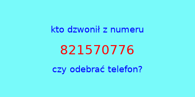 kto dzwonił 821570776  czy odebrać telefon?