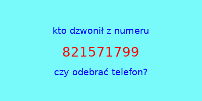 kto dzwonił 821571799  czy odebrać telefon?