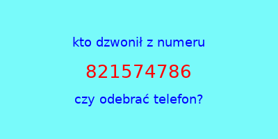 kto dzwonił 821574786  czy odebrać telefon?