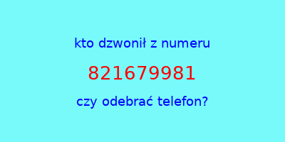 kto dzwonił 821679981  czy odebrać telefon?