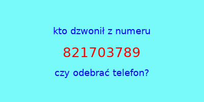 kto dzwonił 821703789  czy odebrać telefon?