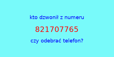 kto dzwonił 821707765  czy odebrać telefon?