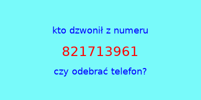 kto dzwonił 821713961  czy odebrać telefon?