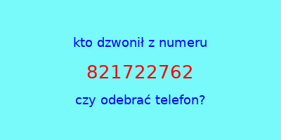 kto dzwonił 821722762  czy odebrać telefon?