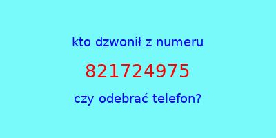 kto dzwonił 821724975  czy odebrać telefon?