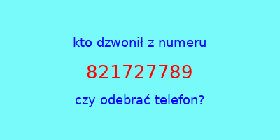 kto dzwonił 821727789  czy odebrać telefon?