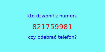 kto dzwonił 821759981  czy odebrać telefon?