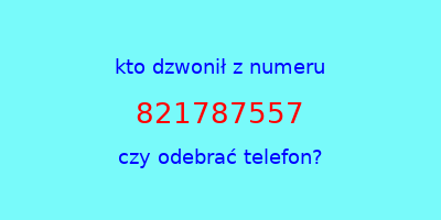 kto dzwonił 821787557  czy odebrać telefon?