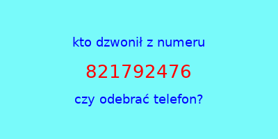 kto dzwonił 821792476  czy odebrać telefon?