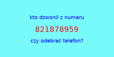 kto dzwonił 821878959  czy odebrać telefon?