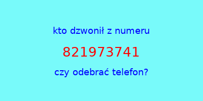 kto dzwonił 821973741  czy odebrać telefon?