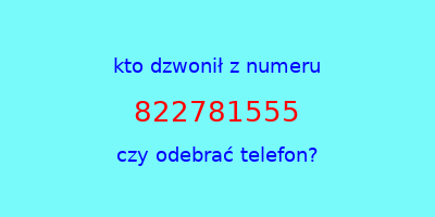 kto dzwonił 822781555  czy odebrać telefon?