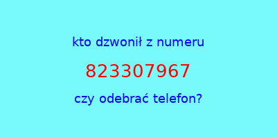 kto dzwonił 823307967  czy odebrać telefon?