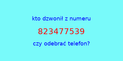 kto dzwonił 823477539  czy odebrać telefon?