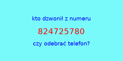 kto dzwonił 824725780  czy odebrać telefon?