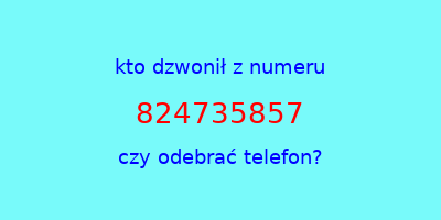 kto dzwonił 824735857  czy odebrać telefon?