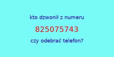 kto dzwonił 825075743  czy odebrać telefon?