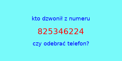 kto dzwonił 825346224  czy odebrać telefon?