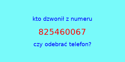 kto dzwonił 825460067  czy odebrać telefon?