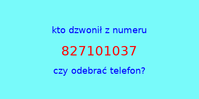 kto dzwonił 827101037  czy odebrać telefon?