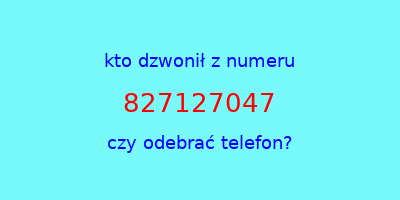 kto dzwonił 827127047  czy odebrać telefon?